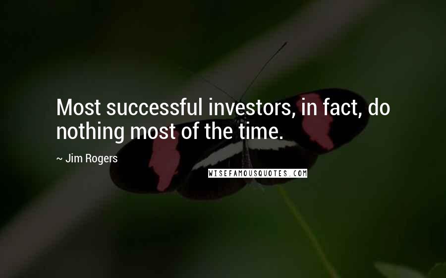Jim Rogers Quotes: Most successful investors, in fact, do nothing most of the time.
