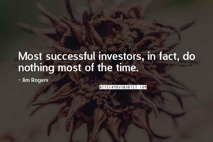 Jim Rogers Quotes: Most successful investors, in fact, do nothing most of the time.