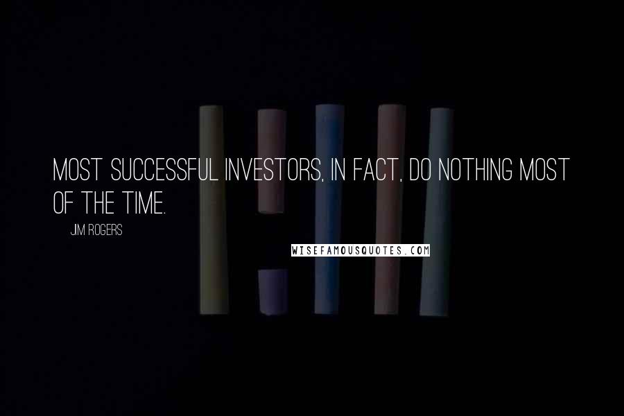 Jim Rogers Quotes: Most successful investors, in fact, do nothing most of the time.