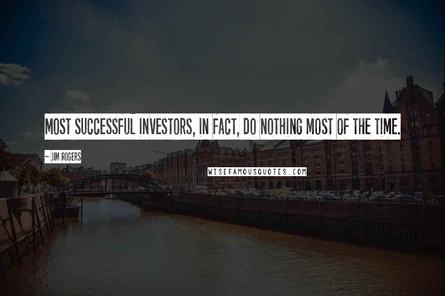 Jim Rogers Quotes: Most successful investors, in fact, do nothing most of the time.