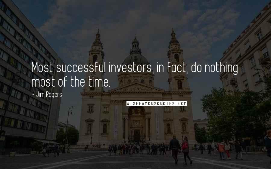 Jim Rogers Quotes: Most successful investors, in fact, do nothing most of the time.