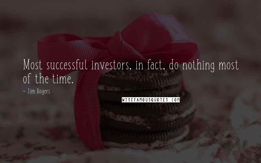 Jim Rogers Quotes: Most successful investors, in fact, do nothing most of the time.