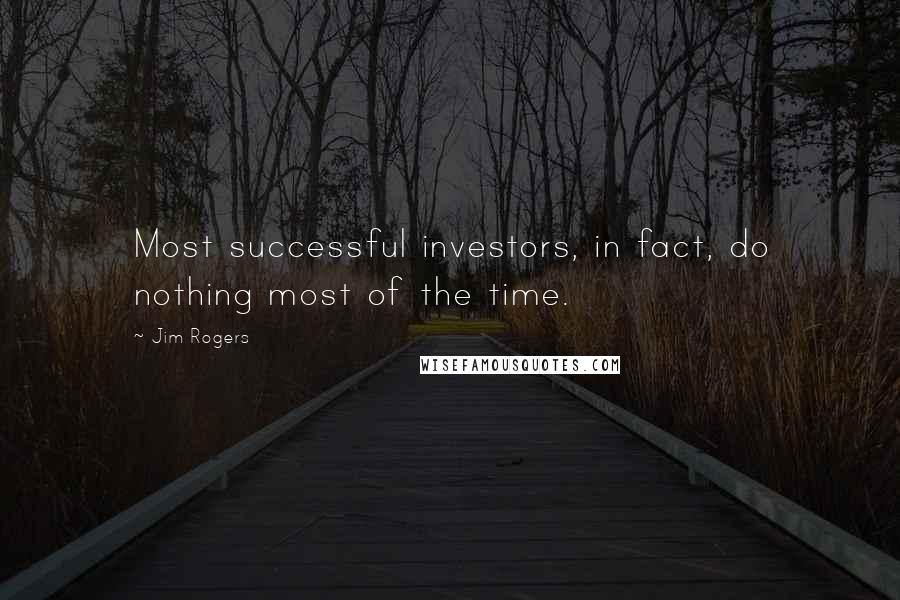 Jim Rogers Quotes: Most successful investors, in fact, do nothing most of the time.