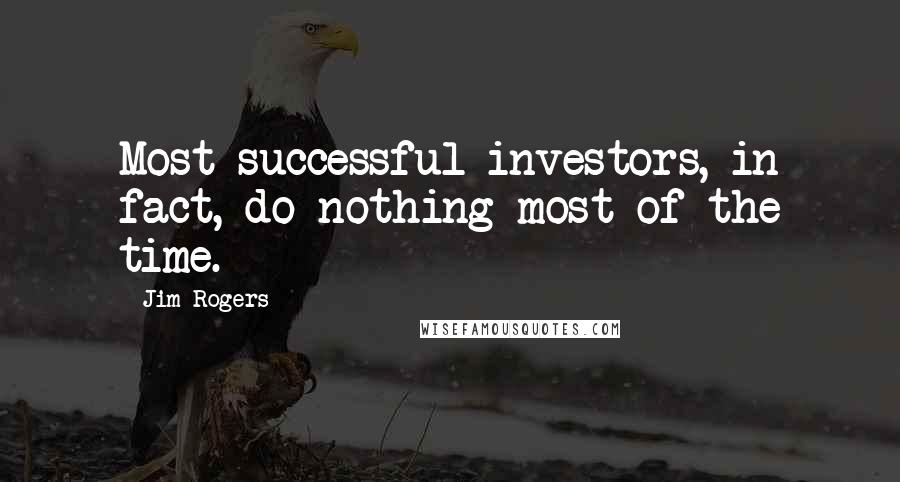 Jim Rogers Quotes: Most successful investors, in fact, do nothing most of the time.