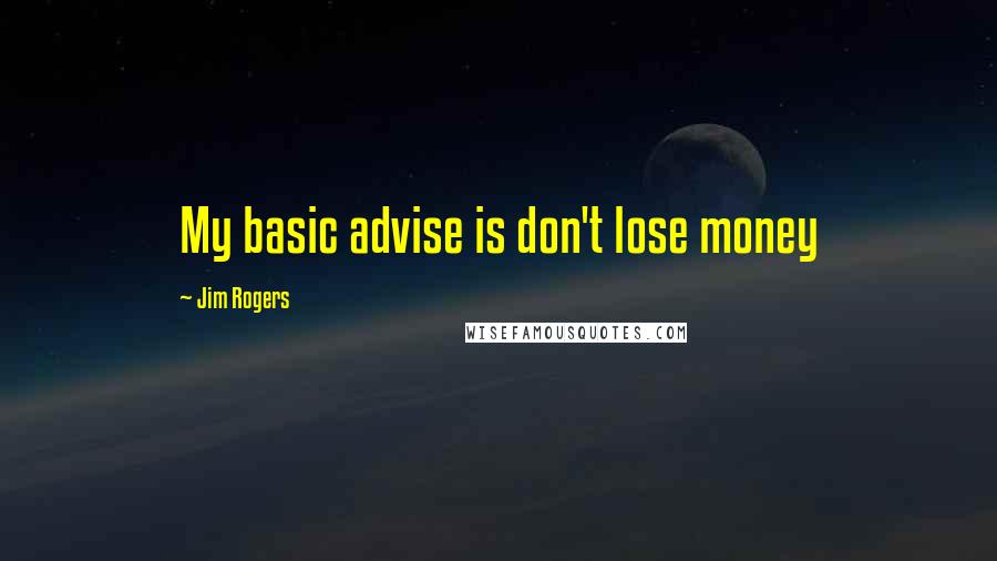 Jim Rogers Quotes: My basic advise is don't lose money