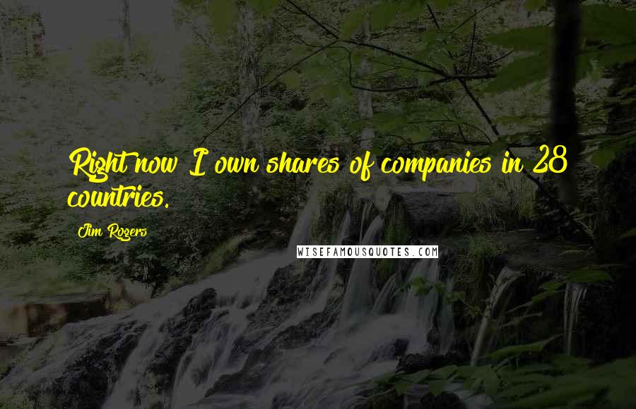 Jim Rogers Quotes: Right now I own shares of companies in 28 countries.