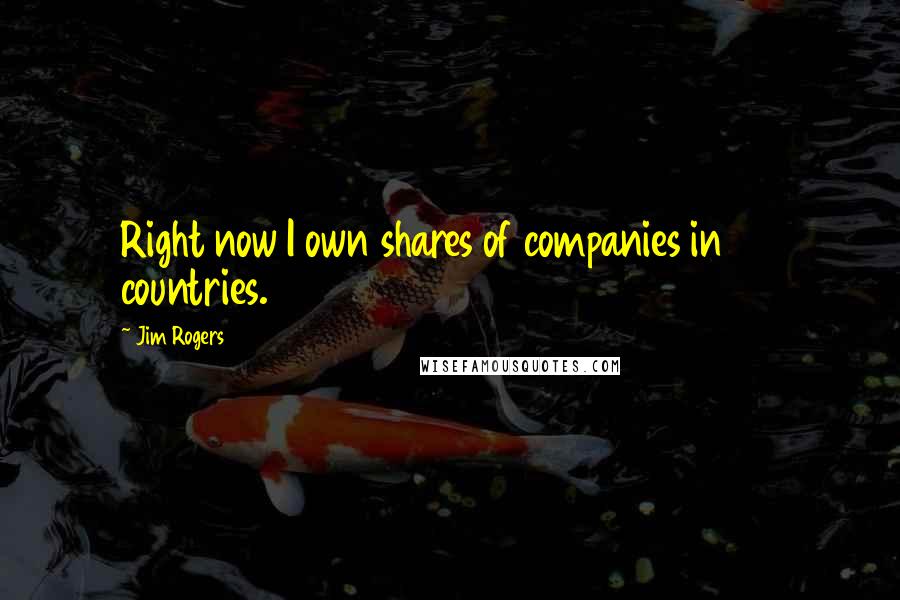 Jim Rogers Quotes: Right now I own shares of companies in 28 countries.