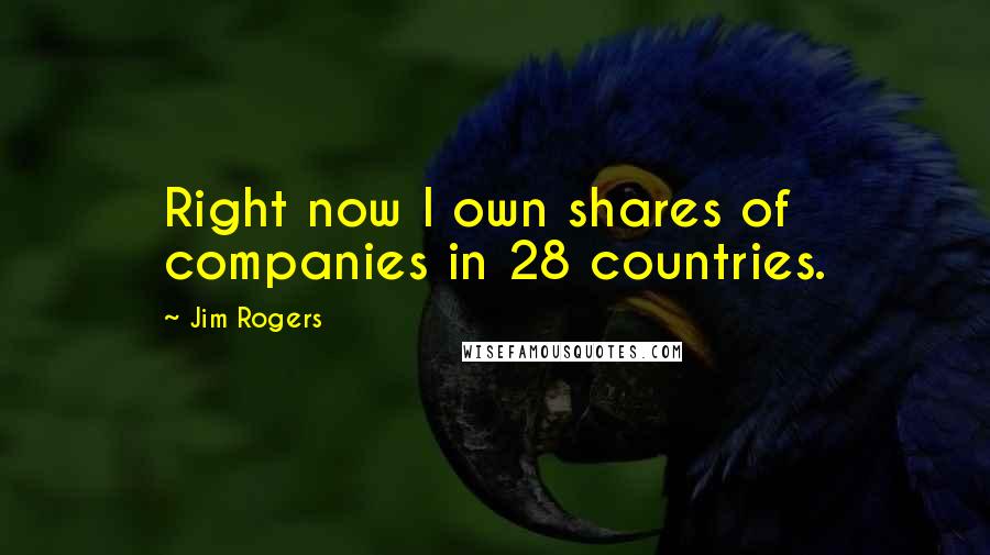 Jim Rogers Quotes: Right now I own shares of companies in 28 countries.