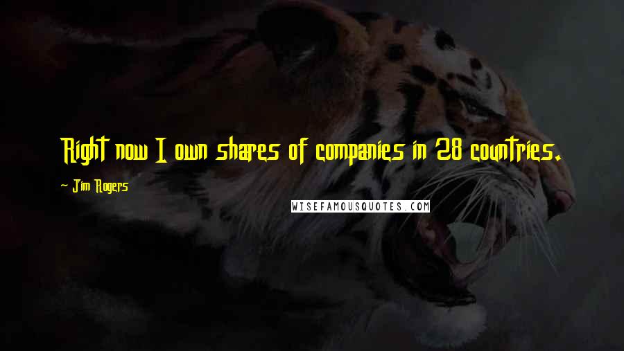 Jim Rogers Quotes: Right now I own shares of companies in 28 countries.