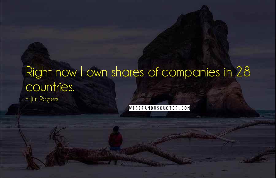 Jim Rogers Quotes: Right now I own shares of companies in 28 countries.