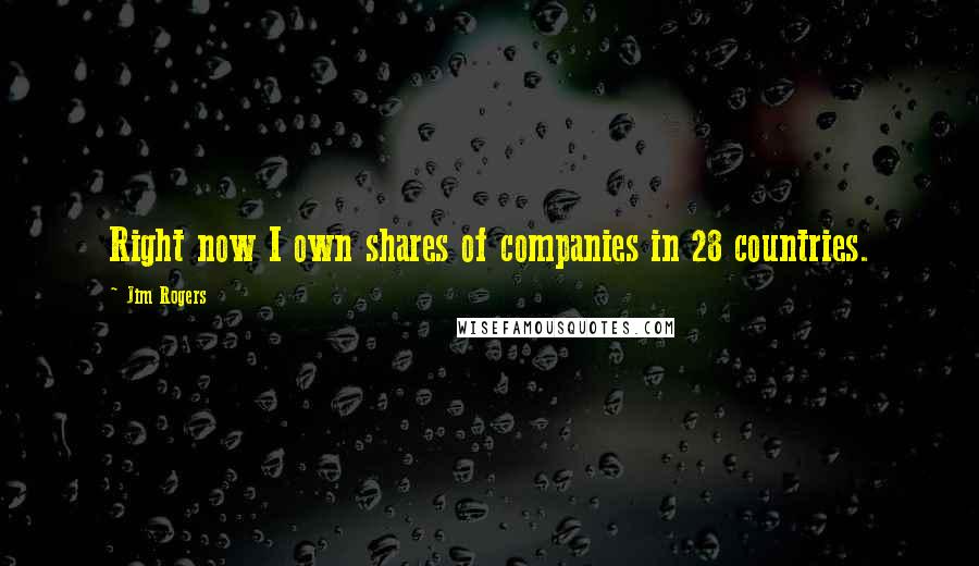 Jim Rogers Quotes: Right now I own shares of companies in 28 countries.