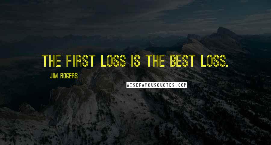 Jim Rogers Quotes: The first loss is the best loss.