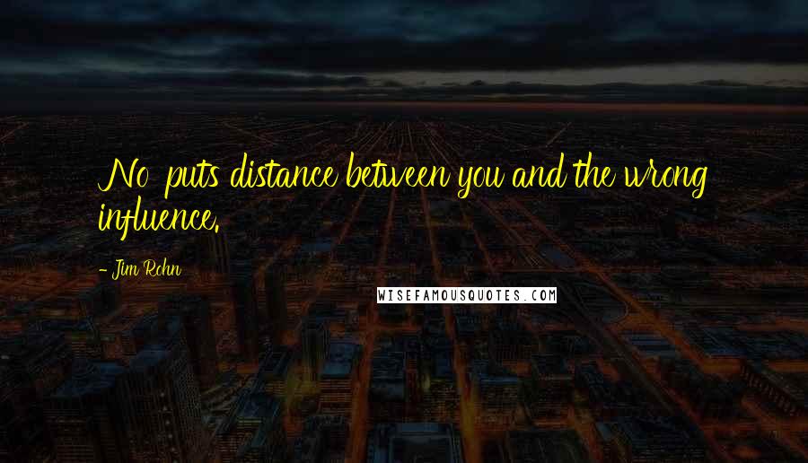 Jim Rohn Quotes: 'No' puts distance between you and the wrong influence.