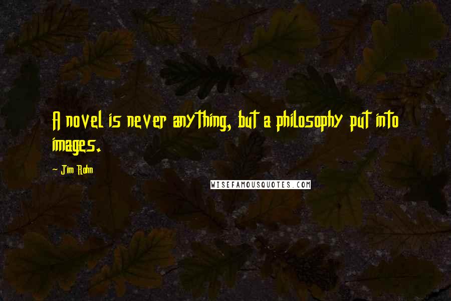 Jim Rohn Quotes: A novel is never anything, but a philosophy put into images.