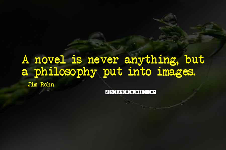 Jim Rohn Quotes: A novel is never anything, but a philosophy put into images.