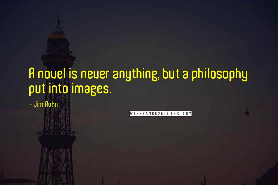 Jim Rohn Quotes: A novel is never anything, but a philosophy put into images.