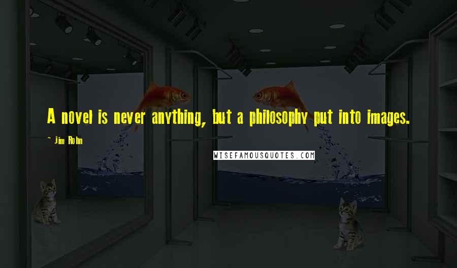 Jim Rohn Quotes: A novel is never anything, but a philosophy put into images.
