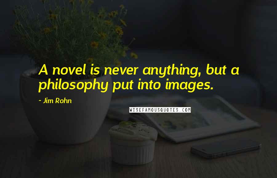 Jim Rohn Quotes: A novel is never anything, but a philosophy put into images.