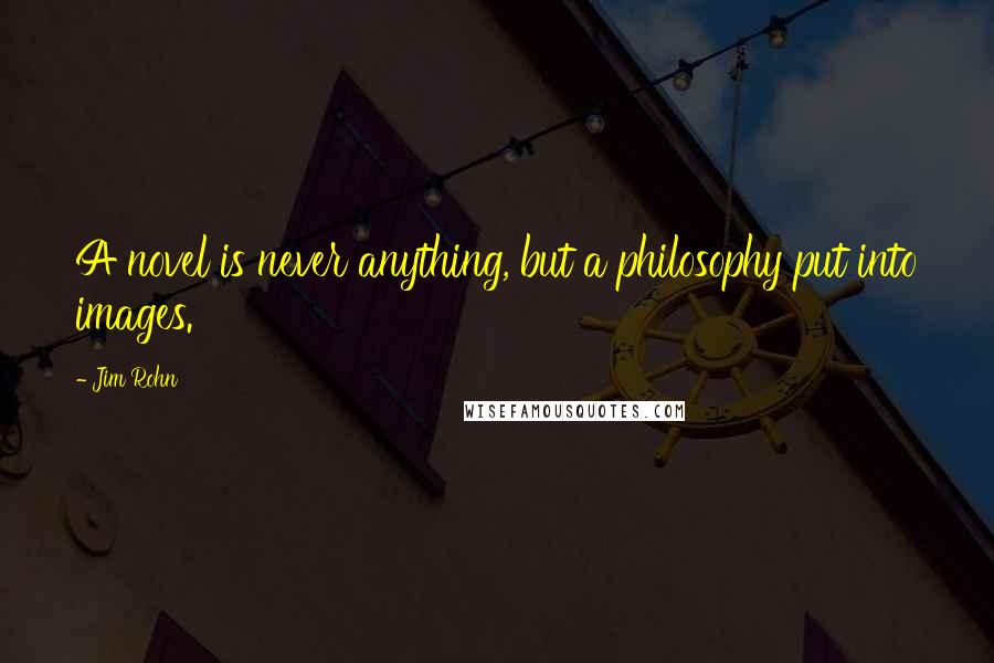 Jim Rohn Quotes: A novel is never anything, but a philosophy put into images.
