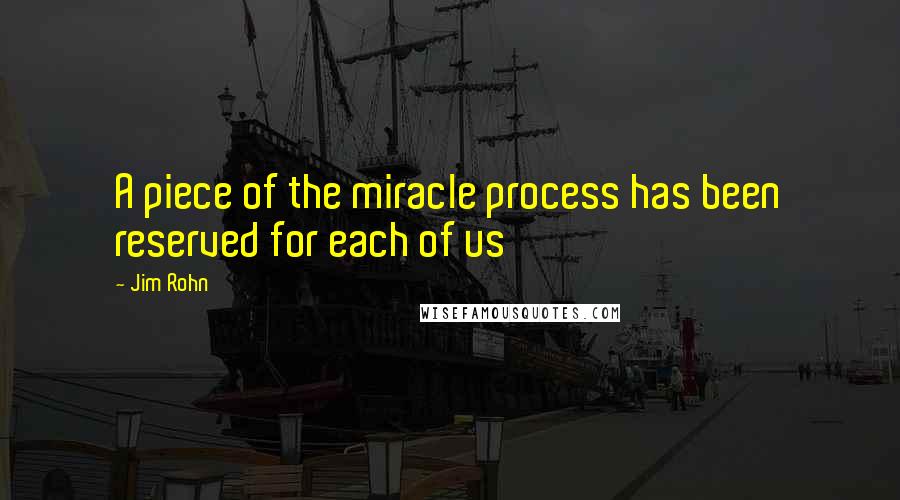 Jim Rohn Quotes: A piece of the miracle process has been reserved for each of us