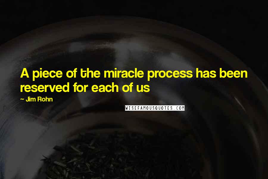 Jim Rohn Quotes: A piece of the miracle process has been reserved for each of us