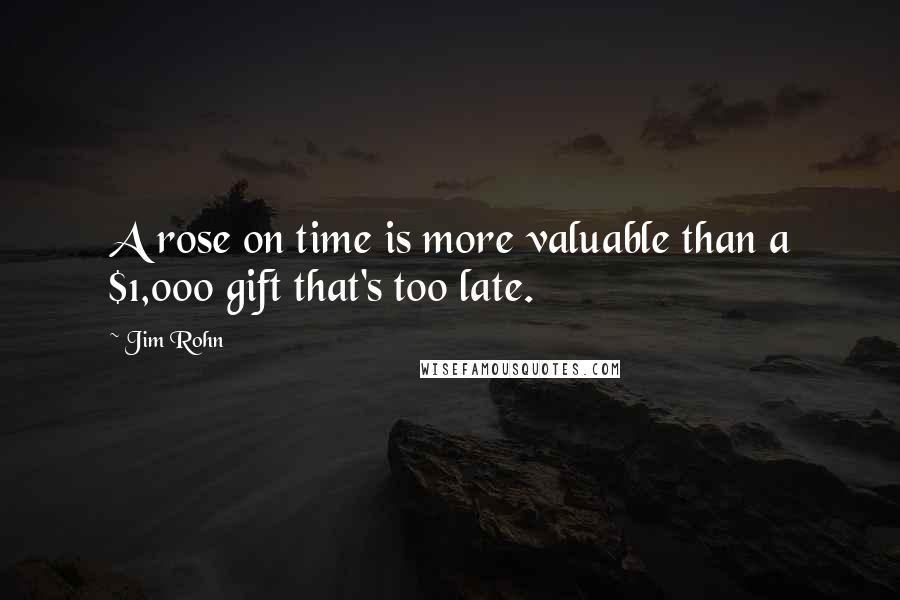 Jim Rohn Quotes: A rose on time is more valuable than a $1,000 gift that's too late.