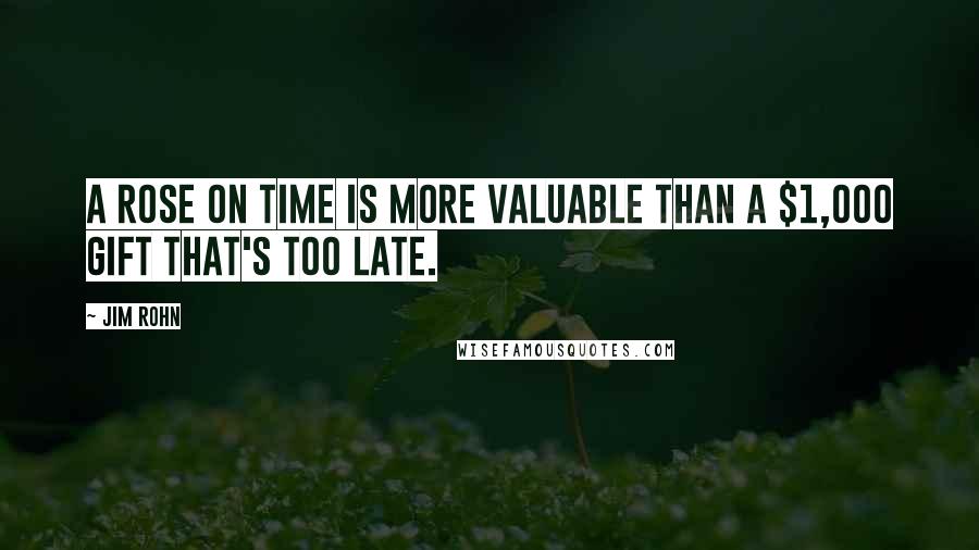 Jim Rohn Quotes: A rose on time is more valuable than a $1,000 gift that's too late.