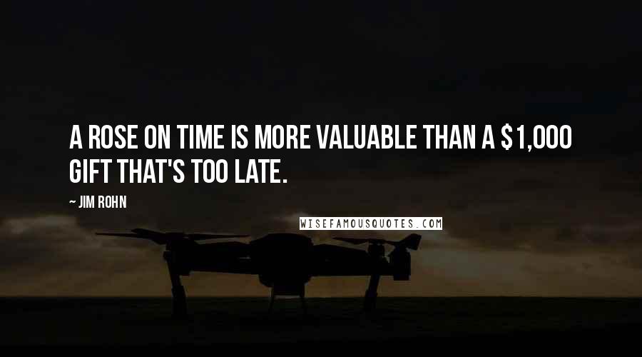 Jim Rohn Quotes: A rose on time is more valuable than a $1,000 gift that's too late.