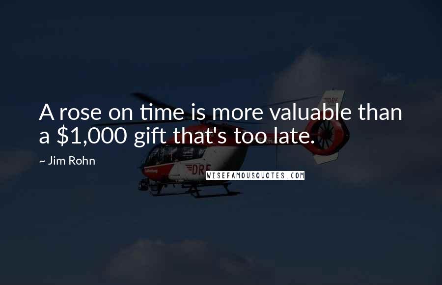 Jim Rohn Quotes: A rose on time is more valuable than a $1,000 gift that's too late.