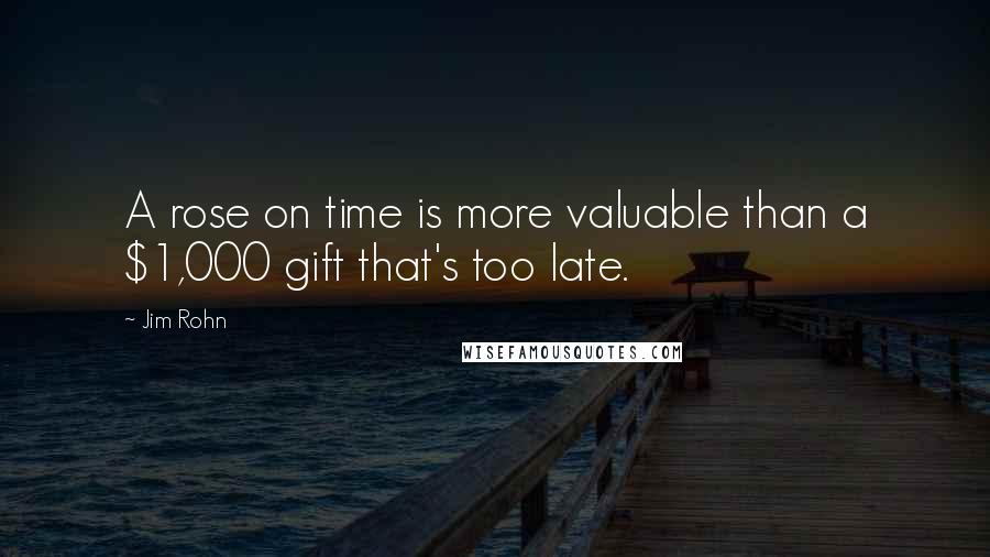 Jim Rohn Quotes: A rose on time is more valuable than a $1,000 gift that's too late.
