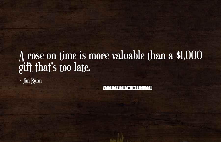 Jim Rohn Quotes: A rose on time is more valuable than a $1,000 gift that's too late.