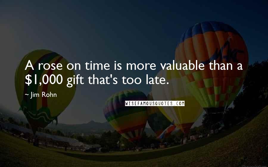 Jim Rohn Quotes: A rose on time is more valuable than a $1,000 gift that's too late.