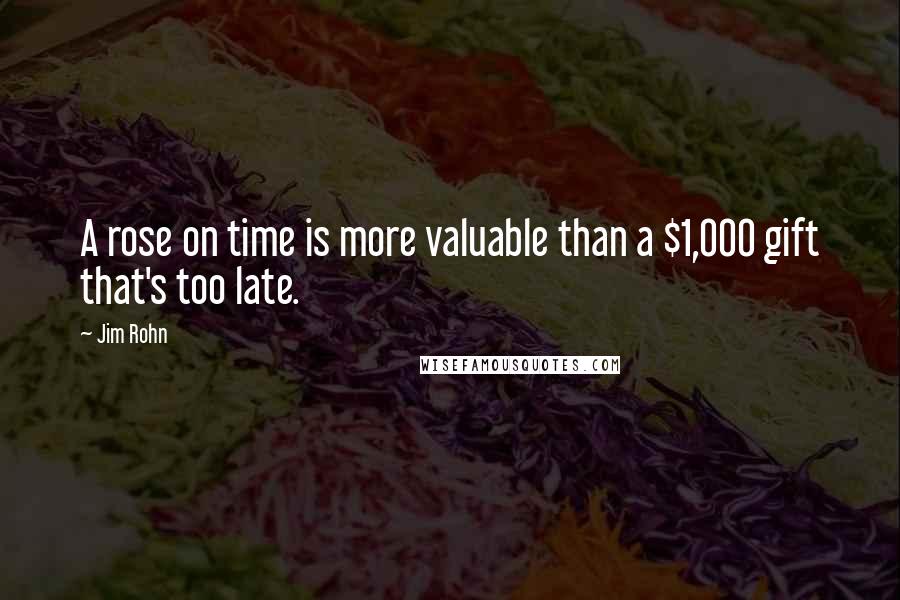 Jim Rohn Quotes: A rose on time is more valuable than a $1,000 gift that's too late.