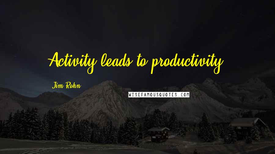 Jim Rohn Quotes: Activity leads to productivity!