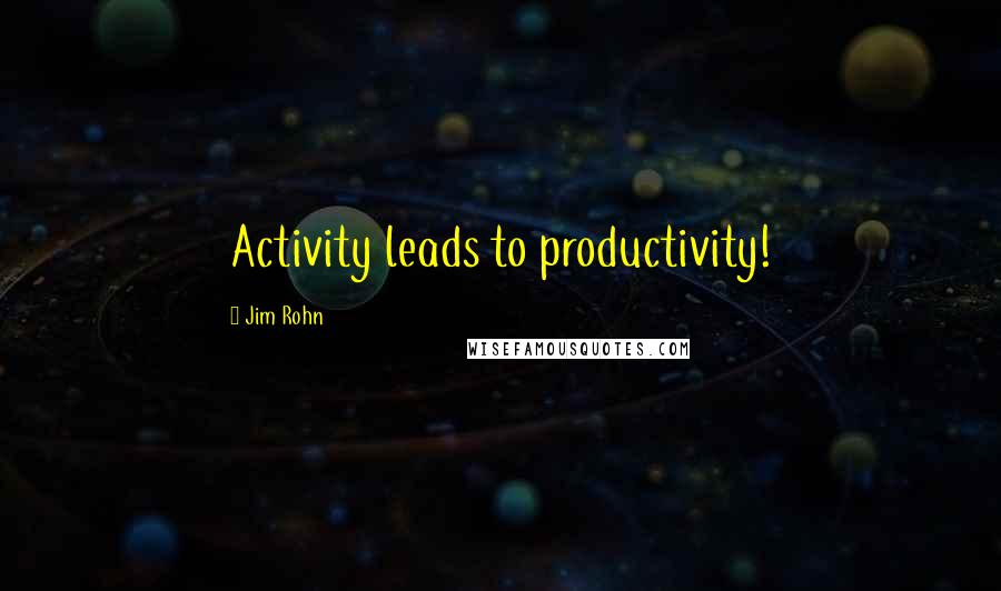 Jim Rohn Quotes: Activity leads to productivity!