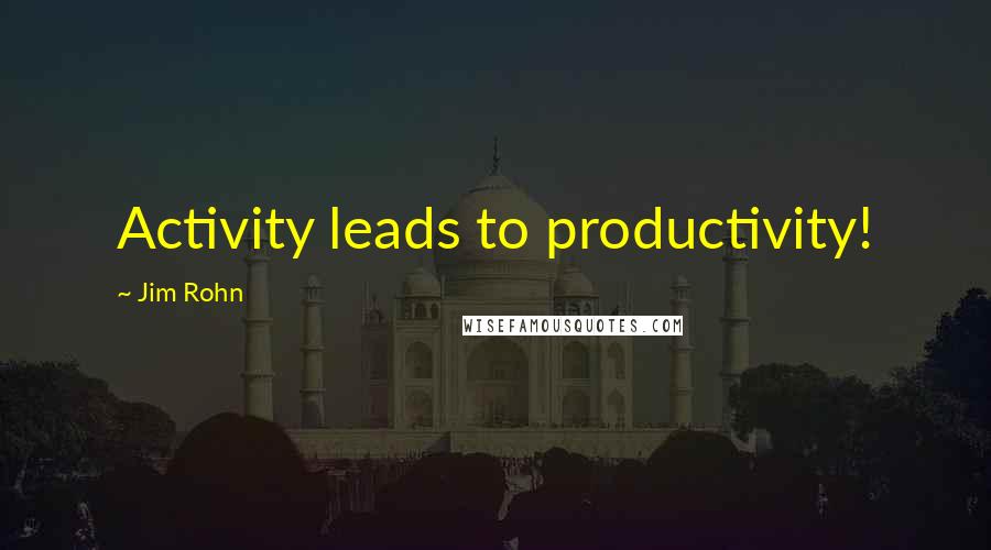 Jim Rohn Quotes: Activity leads to productivity!