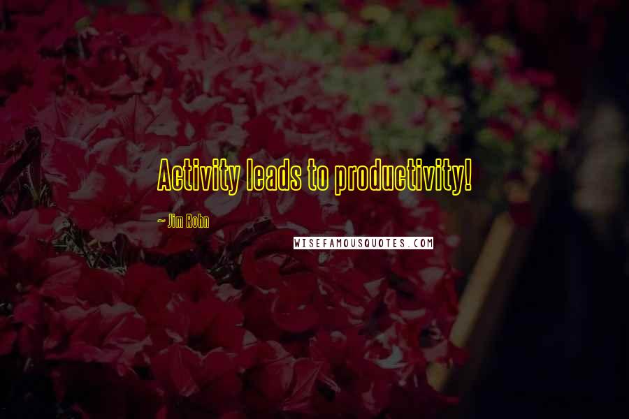 Jim Rohn Quotes: Activity leads to productivity!