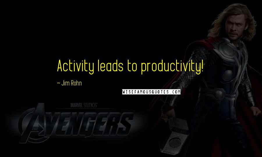 Jim Rohn Quotes: Activity leads to productivity!