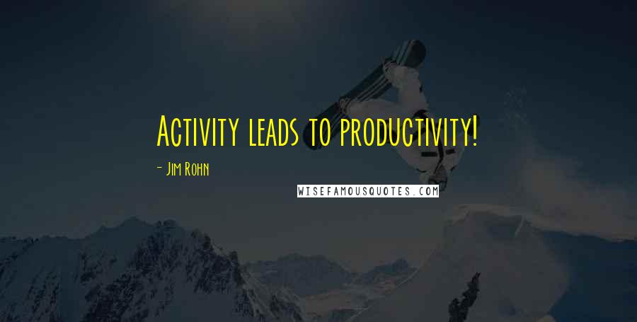 Jim Rohn Quotes: Activity leads to productivity!