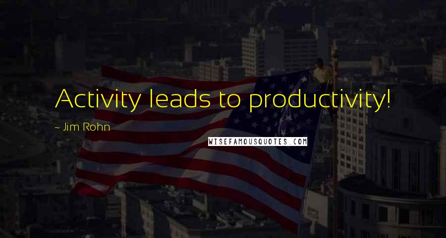 Jim Rohn Quotes: Activity leads to productivity!