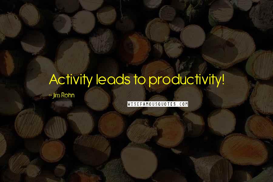 Jim Rohn Quotes: Activity leads to productivity!