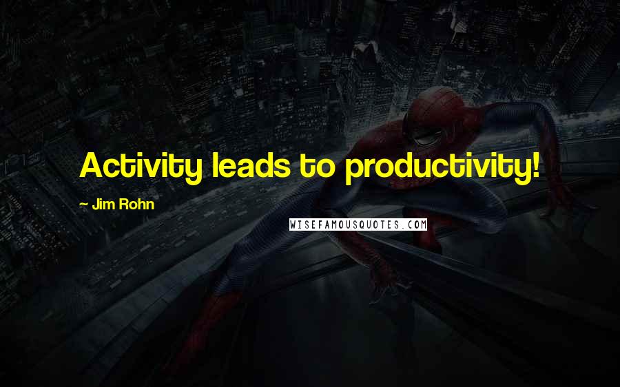 Jim Rohn Quotes: Activity leads to productivity!