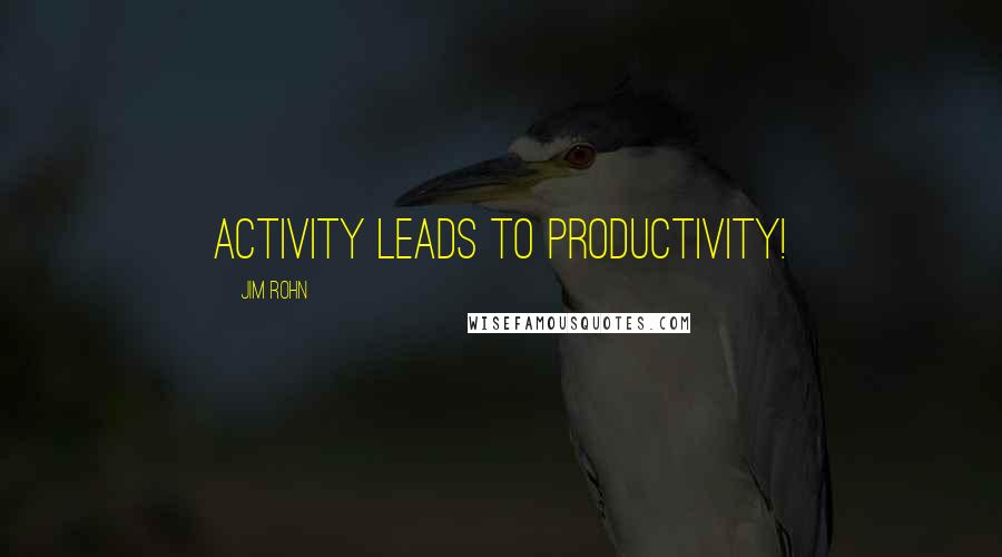 Jim Rohn Quotes: Activity leads to productivity!
