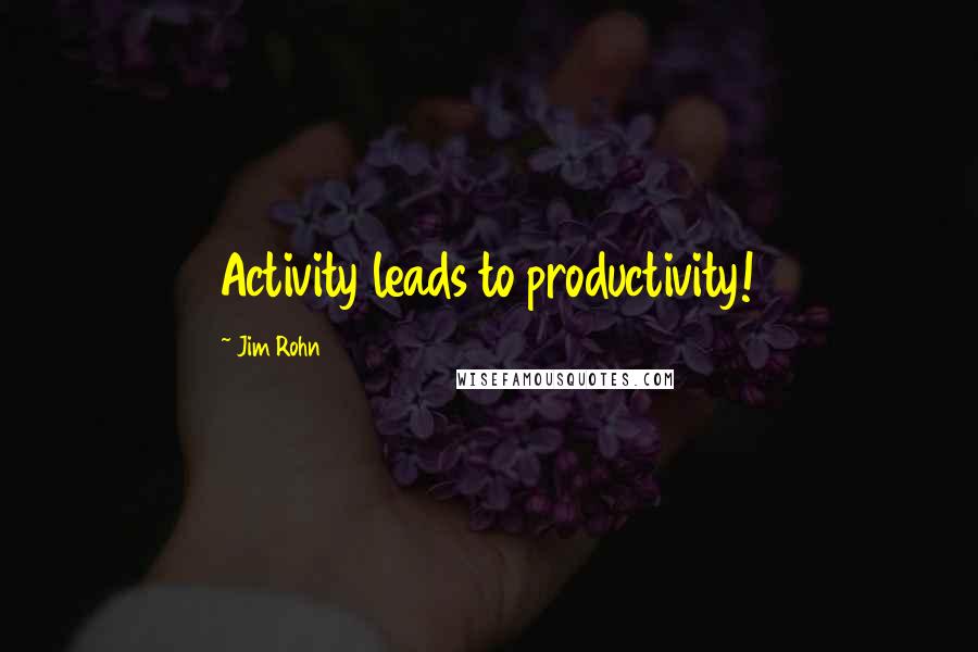 Jim Rohn Quotes: Activity leads to productivity!