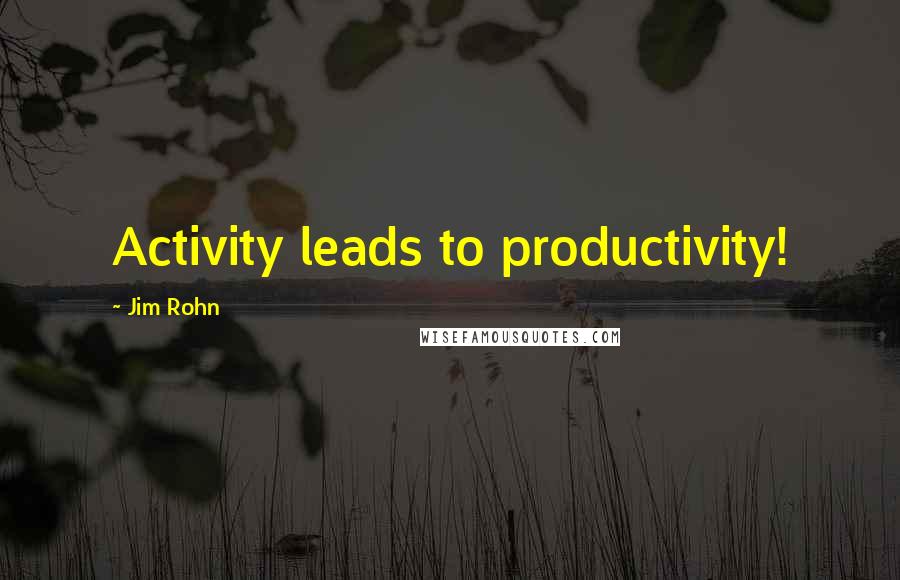 Jim Rohn Quotes: Activity leads to productivity!