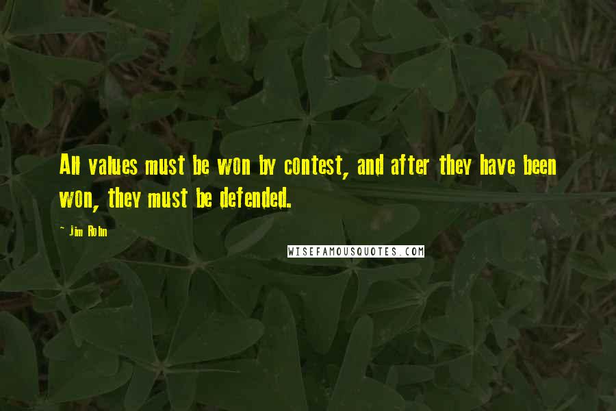 Jim Rohn Quotes: All values must be won by contest, and after they have been won, they must be defended.