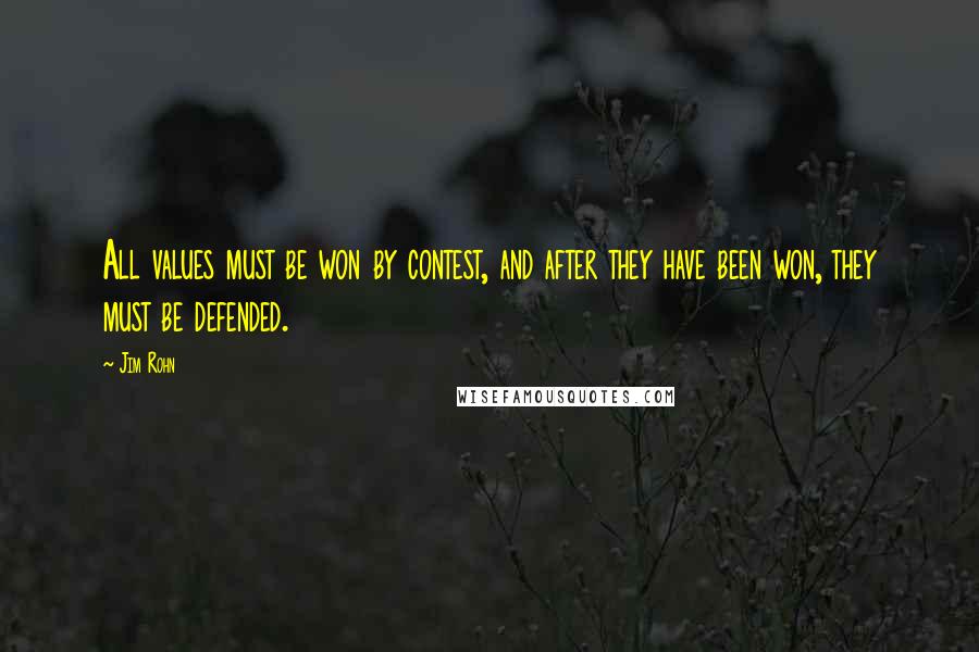 Jim Rohn Quotes: All values must be won by contest, and after they have been won, they must be defended.