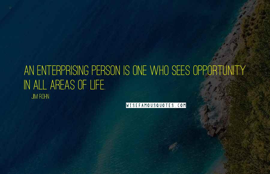 Jim Rohn Quotes: An enterprising person is one who sees opportunity in all areas of life.