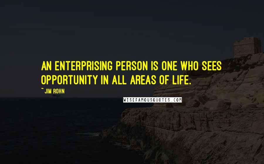 Jim Rohn Quotes: An enterprising person is one who sees opportunity in all areas of life.