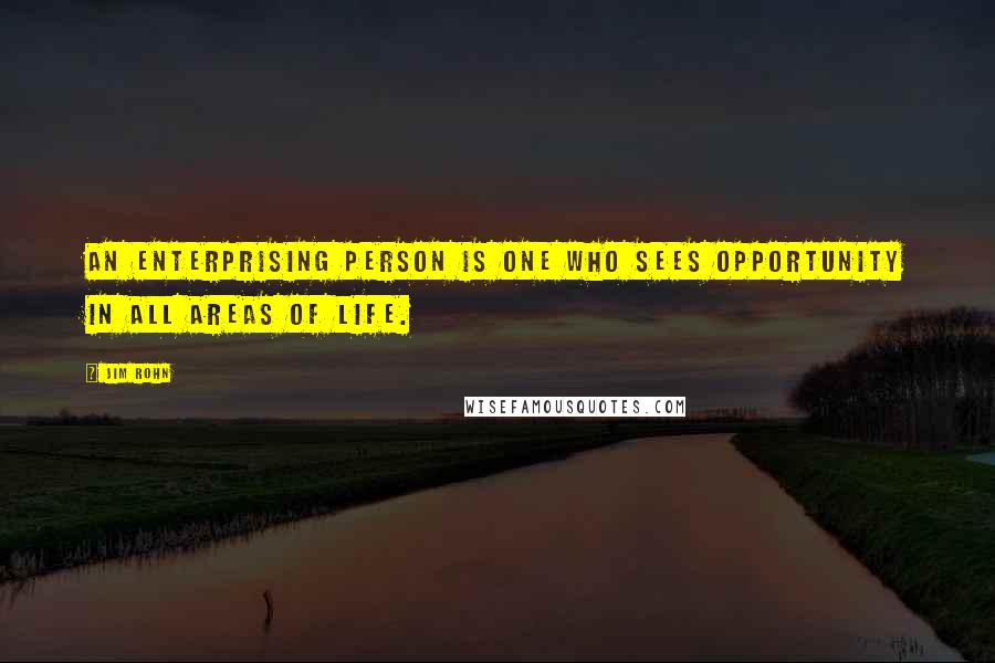 Jim Rohn Quotes: An enterprising person is one who sees opportunity in all areas of life.